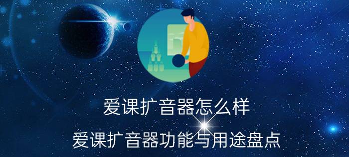 爱课扩音器怎么样 爱课扩音器功能与用途盘点